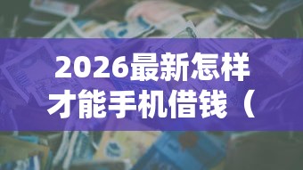 2026最新怎样才能手机借钱（支持微信），7个黑户信用评分不足能下款的软件无私分享