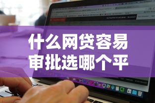 什么网贷容易审批选哪个平台？5个黑白贷款不是高炮的软件推荐