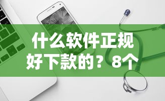 什么软件正规好下款的？8个平台试试看哪个能下款