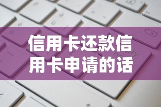 信用卡还款信用卡申请的话，可以看看这8个平台贷款额度高
