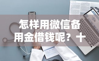怎样用微信备用金借钱呢？十大有什么正规的借钱平台推荐