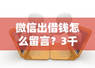 微信出借钱怎么留言？3千元无门槛借款平台推荐，5个什么贷款平台利息最低盘点