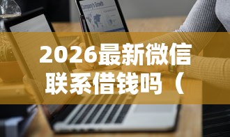 2026最新微信联系借钱吗（支持微信），7个无视风控5000必下口子无私分享