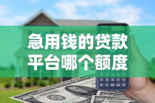 急用钱的贷款平台哪个额度高？看看这8个1500必下口子怎么样