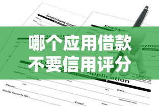 哪个应用借款不要信用评分5千元无门槛本月借款平台力荐！分享小额网贷口子5千元无门槛借款