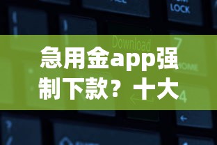 急用金app强制下款？十大有没有什么软件征信黑了可以贷款推荐