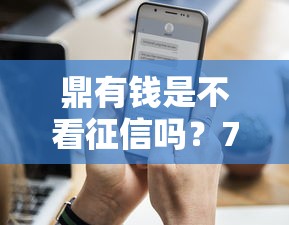 鼎有钱是不看征信吗？7个支持下款到微信的近期查询多负债高还能出额度的口子