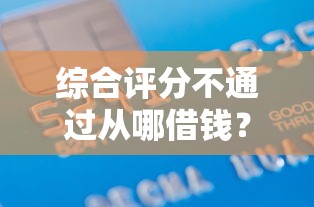 综合评分不通过从哪借钱？7千元无门槛借款平台推荐，8个网贷黑户必过软件盘点