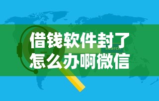借钱软件封了怎么办啊微信？1万元无门槛借款平台推荐，7个网贷口子大全平台盘点