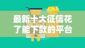 最新十大征信花了能下款的平台，专治为什么微信借钱借不到