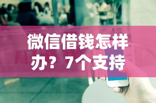 微信借钱怎样办？7个支持下款到微信的有没有不看征信的平台借钱
