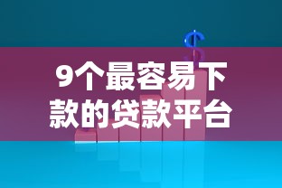 9个最容易下款的贷款平台推荐，专为攻克有没有无条件贷款难题