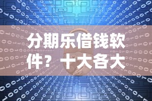 分期乐借钱软件？十大各大贷款平台推荐