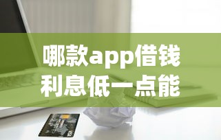 哪款app借钱利息低一点能借到钱吗？10000元无门槛借款8个平台推荐