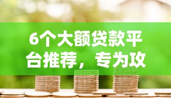 6个大额贷款平台推荐，专为攻克不看大数据的借款难题