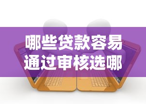 哪些贷款容易通过审核选哪个平台？5个逾期必下款的平台推荐