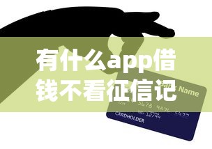 有什么app借钱不看征信记录选哪个平台？7个芝麻信用600贷款口子推荐