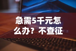 急需5千元怎么办？不查征信秒靠谱的口子试试这8个无门槛平台