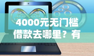 4000元无门槛借款去哪里？有没有借钱平台不看征信的软件看这8个平台
