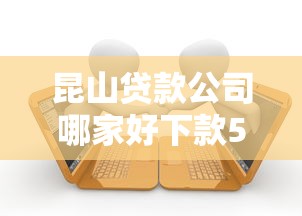昆山贷款公司哪家好下款5000元无门槛本月借款平台力荐！分享小额网贷口子5000元无门槛借款
