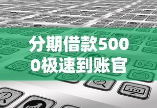 分期借款5000极速到账官方6千元无门槛本月借款平台力荐！分享小额网贷口子6千元无门槛借款