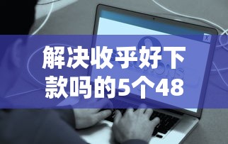 解决收乎好下款吗的5个48期贷款平台分享
