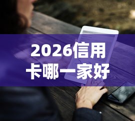 2026信用卡哪一家好下款快点，差5000元就选这8个平台