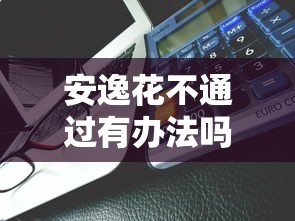 安逸花不通过有办法吗能借到钱吗？7千元无门槛借款5个平台推荐