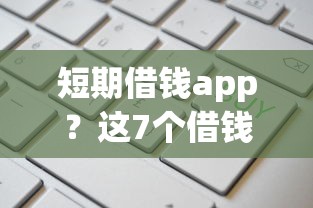 短期借钱app？这7个借钱软件最好借到钱不用征信的值得一试