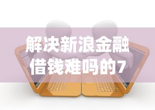 解决新浪金融借钱难吗的7个逾期必下款的app分享