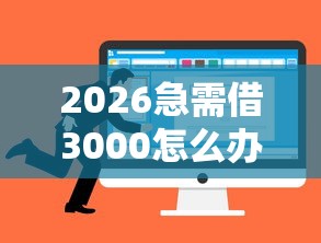 2026急需借3000怎么办，差4000元就选这6个平台