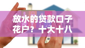 放水的贷款口子花户？十大十八岁贷款秒过平台推荐