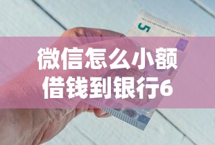 微信怎么小额借钱到银行6千元无门槛本月借款平台力荐！分享小额网贷口子6千元无门槛借款