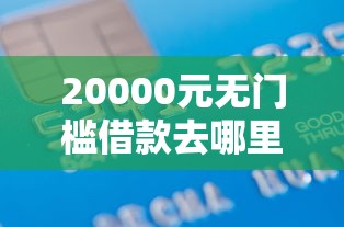 20000元无门槛借款去哪里？浦发魔都卡申请被拒看这8个平台