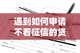 遇到如何申请不看征信的贷款怎么办？或可尝试这7个无征信贷款平台