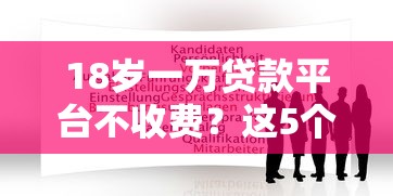 18岁一万贷款平台不收费？这5个65岁稳放款口子值得一试