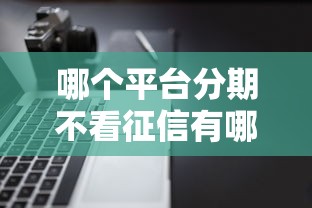 哪个平台分期不看征信有哪些？分享5个加微信审核必下的网贷平台