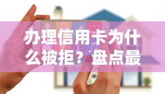办理信用卡为什么被拒？盘点最新10个征信是花户平台可以借钱不