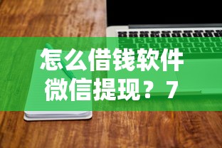 怎么借钱软件微信提现？7千元无门槛借款平台推荐，7个申请太多网贷被拒,有没有可以贷款的平台盘点