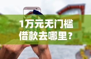 1万元无门槛借款去哪里？加微信借钱1千看这7个平台