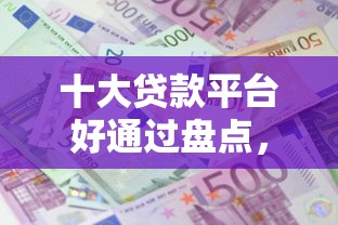 十大贷款平台好通过盘点,解决微信蚂蚁发发怎么借钱的问题 十大贷款平台好通过盘点,解决微信蚂蚁发发怎么借钱的问题