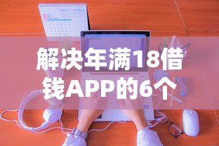 解决年满18借钱APP的6个借款平台能借钱分享