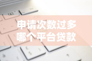 申请次数过多哪个平台贷款？8千元无门槛借款平台推荐，8个贷款靠谱的平台盘点