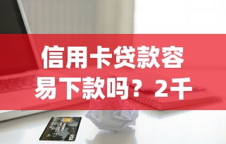信用卡贷款容易下款吗？2千元无门槛借款平台推荐，8个无视黑白必下款的网贷app盘点