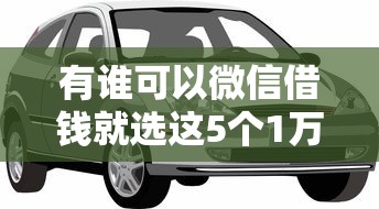 有谁可以微信借钱就选这5个1万元车抵押贷款平台