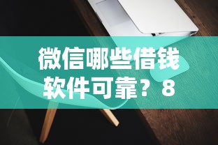 微信哪些借钱软件可靠？8个靠谱不看征信查询的口子推荐