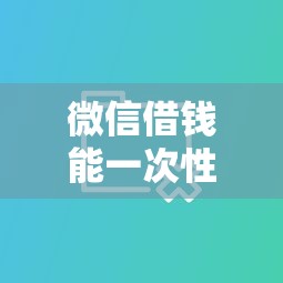 微信借钱能一次性还款吗？十大黑户平台100%能借到推荐