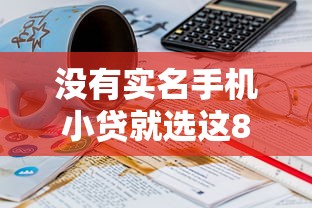 没有实名手机小贷就选这8个1万元无视风控10000必下口子