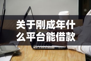 关于刚成年什么平台能借款呢，推荐7个征信花了也能下款的平台给你