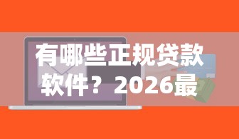 有哪些正规贷款软件？2026最新测评10个网贷黑名单能在平台借钱